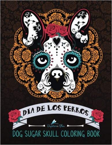 Dog Sugar Skull Coloring Book: Dia de Los Perros: A Unique Day of the Dead & Dia De Los Muertos Sugar Skull Themed Antisitress Colouring Gift for Dog ... Relief, Mindful Meditation & Relaxation)