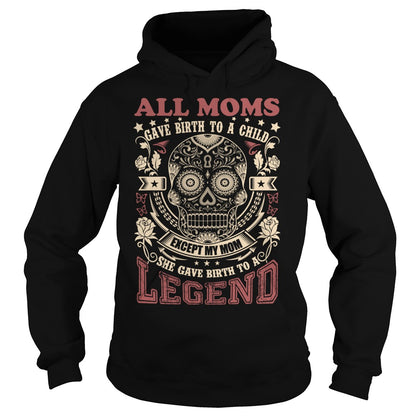All Moms gave birth to a child - Except my MOM, she gave birth to a LEGEND.