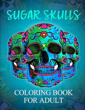 sugar skulls coloring book: Coloring Books for Adults Featuring Day of the Dead Sugar Skull Illustration Fun Skull Designs for Stress Relief and Relaxation - sugar skull book