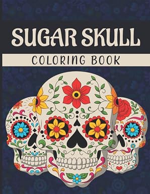 Sugar Skull Coloring Book: A Sugar Skull Coloring Book for Adults, Kids & Teens (Inspirational & Motivational Coloring Book, Also for Relief, Mindful Meditation & Relaxation) - sugar skull book