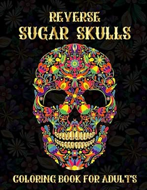Reverse Sugar Skull Adult Coloring Book: Black Paper Background Reverse Sugar Skulls Coloring Book for Adults. Celebrate Mexican Day Of The Dead Dia ... Book for Stress Relief and Relaxation - sugar skull book