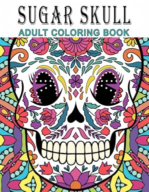 Sugar Skull: Adult Coloring Book with Amazing Skull Designs for Stress Reduction - sugar skull book