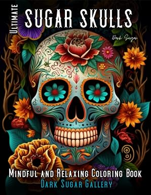 Sugar Skulls Coloring Book for Adults: 50 Intricate Designs for Stress Relief and Relaxation: An Adult Coloring Book with Mexican Day of the Dead ... and Creative Fun (Dark Sugar Tattoo Coloring) - sugar skull book