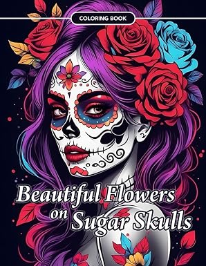 Beautiful Flowers on Sugar Skulls Coloring Book: An Adult Coloring Book for Stress Relief, Relaxation and Mindfulness. - sugar skull book