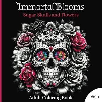 Immortal Blooms Sugar Skulls and Flowers Adult Coloring Book: A Beautiful and Unique Coloring Journey to Achieve Stress Relief, Mindfulness, and Creativity (Adult Coloring Books) - sugar skull book