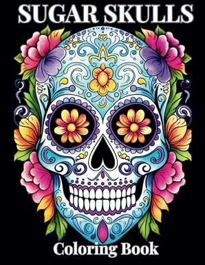 Sugar Skulls: A Vibrant Journey of Artistic Expression – An Adult & Teen Coloring Book - sugar skull book