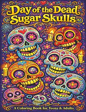 Day of the Dead: Sugar Skulls - A Coloring Book for Teens & Adults: 55 Fun, Easy & Relaxing Coloring Pages - Celebrating Life, Art & Día de los Muertos Traditions to Satisfy Your Creative Soul - sugar skull book