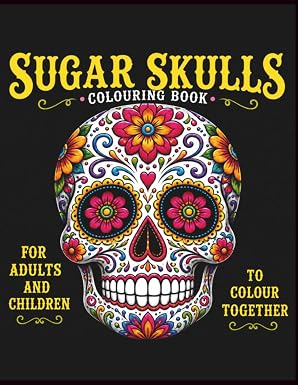 Sugar Skull colouring Book for Adults and Kids to enjoy together.: 100 Images of Beautiful Sugar Skulls of Varying Difficulty for All the Family to Enjoy. - sugar skull book