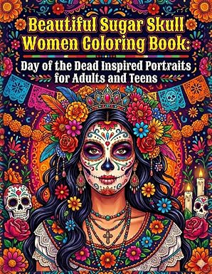 Beautiful Sugar Skull Women Coloring Book: Day of the Dead Inspired Portraits for Adults and Teens: Celebrate Beauty, Culture, and Creativity with ... Inspired Women and Intricate Floral Designs - sugar skull book