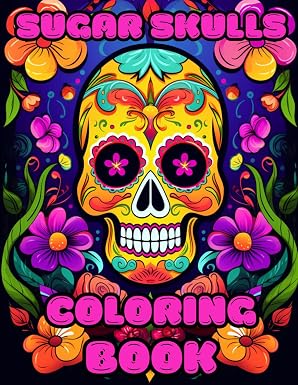Sugar Skulls Coloring Book for Adults: 50 Intricate Day of the Dead Sugar Skull Designs, Floral Patterns, and Calaveras for Adult Relaxation and Stress Relief - sugar skull book